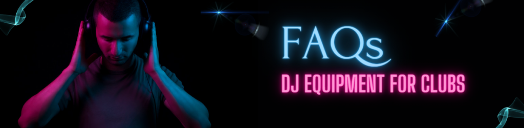 FAQs DJ Equipment for Clubs